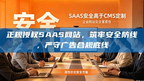 正规授权SAAS网站，筑牢安全防线，严守广告合规底线
