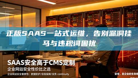 正版SAAS一站式运维，告别漏洞挂马与违规词困扰