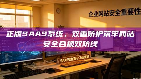正版SAAS系统，双重防护筑牢网站安全合规双防线