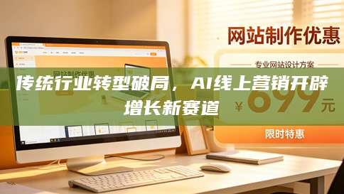 传统行业转型破局，AI线上<strong>营销</strong>开辟增长新赛道