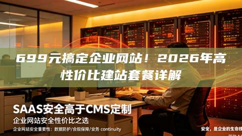 699元搞定企业网站！2026年高性价比建站套餐详解